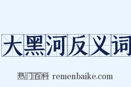 大黑河反义词是什么意思的图片